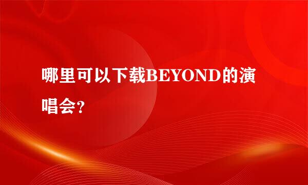 哪里可以下载BEYOND的演唱会？