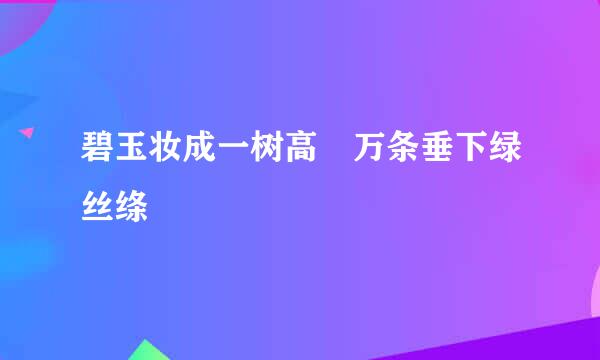 碧玉妆成一树高 万条垂下绿丝绦