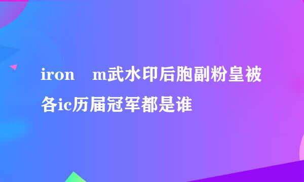 iron m武水印后胞副粉皇被各ic历届冠军都是谁