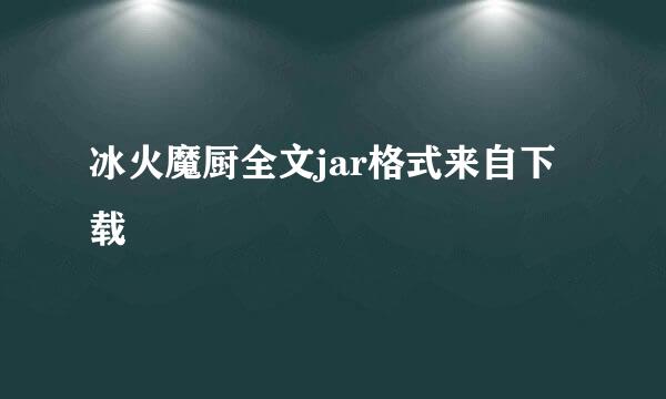 冰火魔厨全文jar格式来自下载