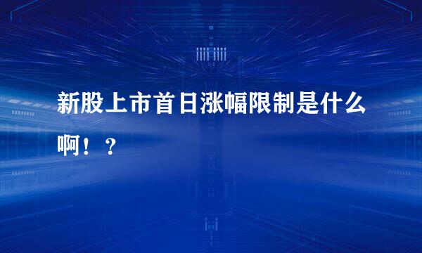 新股上市首日涨幅限制是什么啊！？