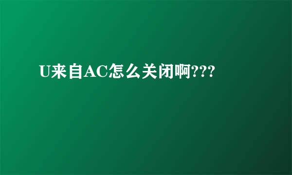 U来自AC怎么关闭啊???