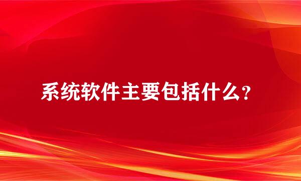 系统软件主要包括什么？