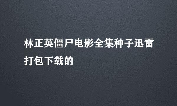 林正英僵尸电影全集种子迅雷打包下载的