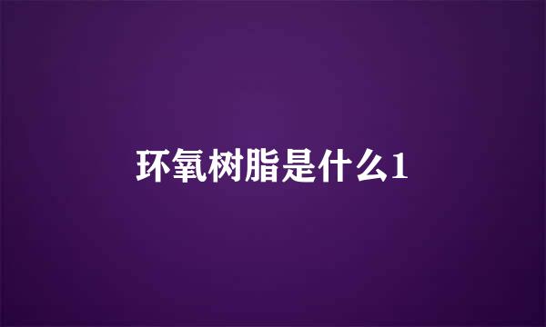 环氧树脂是什么1