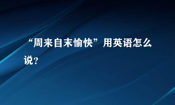 “周来自末愉快”用英语怎么说？