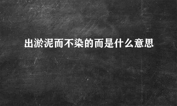 出淤泥而不染的而是什么意思