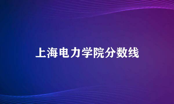 上海电力学院分数线