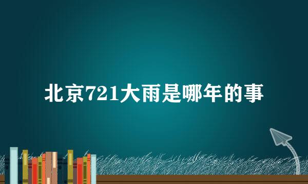 北京721大雨是哪年的事