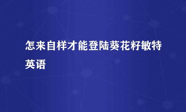 怎来自样才能登陆葵花籽敏特英语