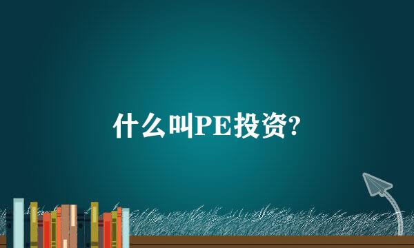 什么叫PE投资?