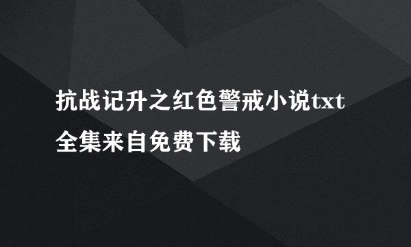 抗战记升之红色警戒小说txt全集来自免费下载