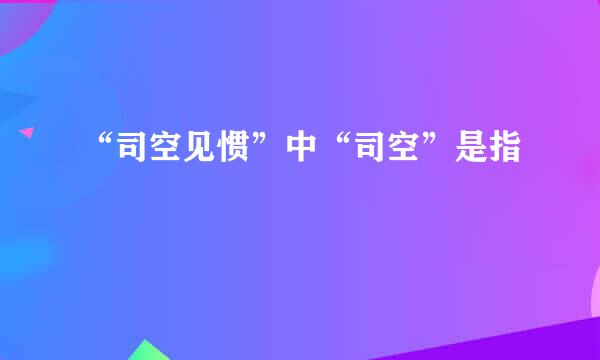 “司空见惯”中“司空”是指