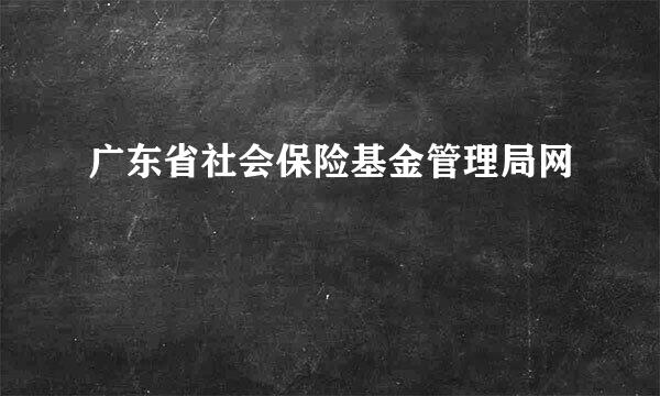 广东省社会保险基金管理局网