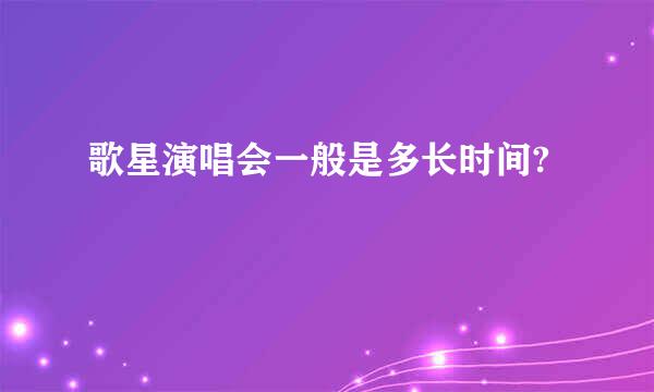 歌星演唱会一般是多长时间?