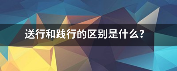 送行和践行的区别是什么？