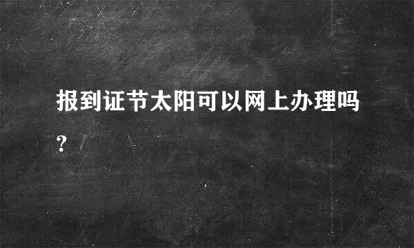 报到证节太阳可以网上办理吗？