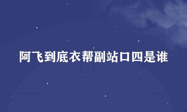 阿飞到底衣帮副站口四是谁