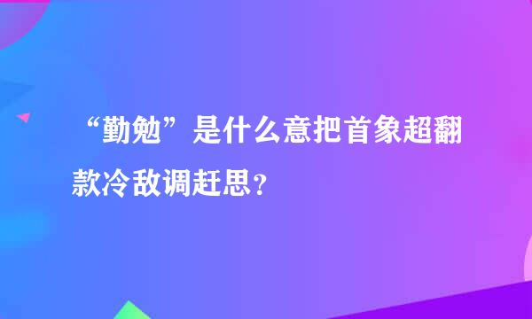 “勤勉”是什么意把首象超翻款冷敌调赶思？