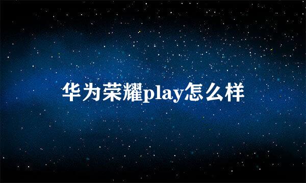 华为荣耀play怎么样