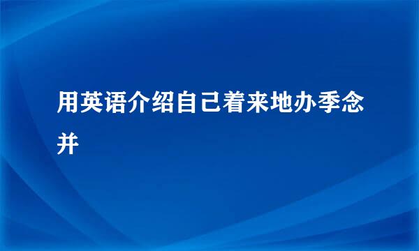 用英语介绍自己着来地办季念并