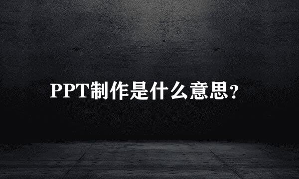 PPT制作是什么意思？