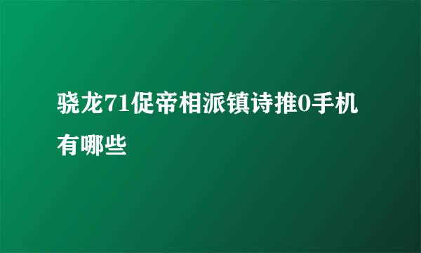 骁龙71促帝相派镇诗推0手机有哪些