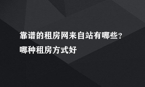 靠谱的租房网来自站有哪些？哪种租房方式好