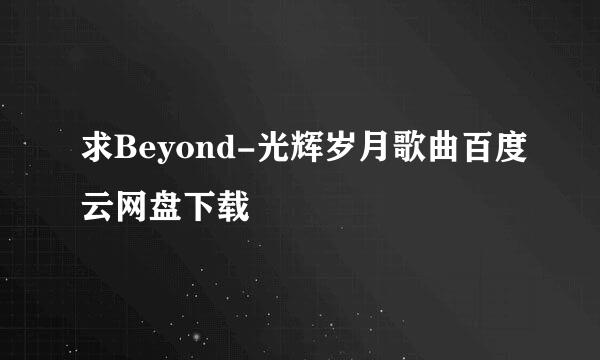 求Beyond-光辉岁月歌曲百度云网盘下载