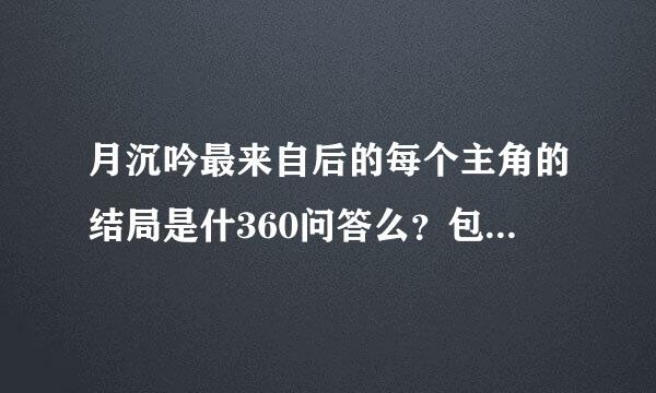 月沉吟最来自后的每个主角的结局是什360问答么？包括韩月箫