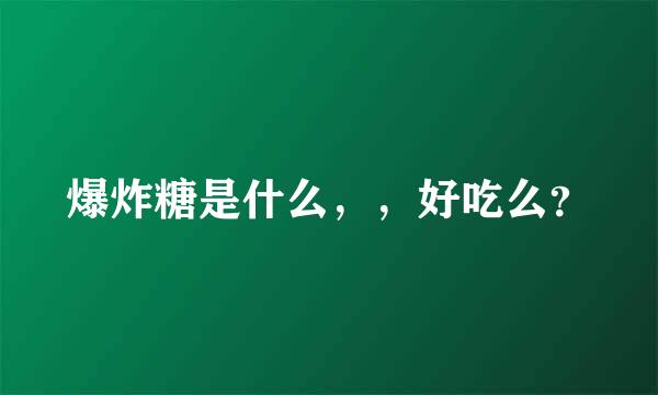 爆炸糖是什么，，好吃么？