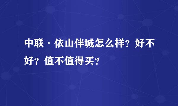 中联·依山伴城怎么样？好不好？值不值得买？