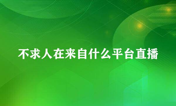 不求人在来自什么平台直播