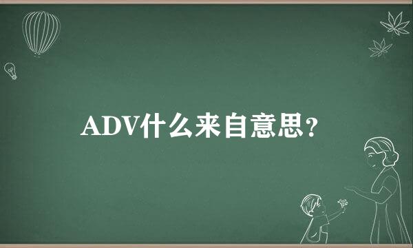 ADV什么来自意思？