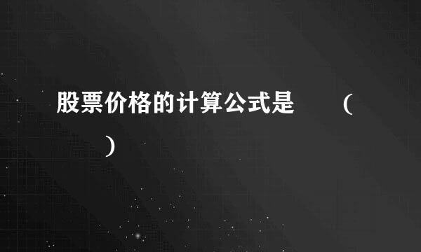 股票价格的计算公式是  (  )