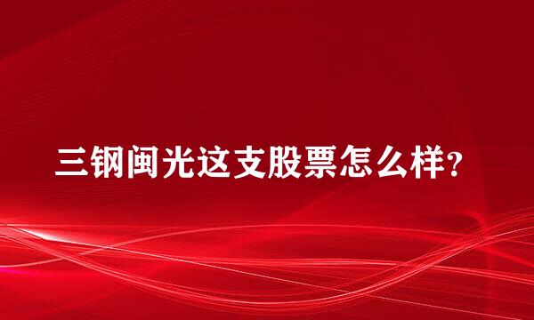 三钢闽光这支股票怎么样？