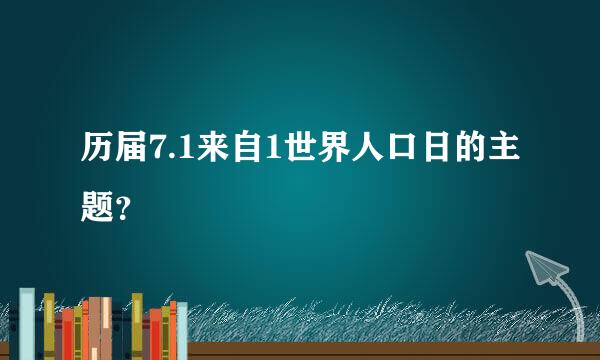 历届7.1来自1世界人口日的主题？