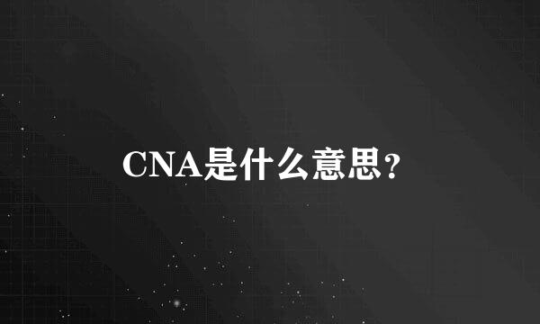 CNA是什么意思？