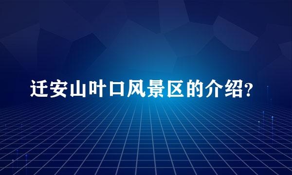 迁安山叶口风景区的介绍？