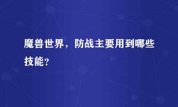 魔兽世界，防战主要用到哪些技能？