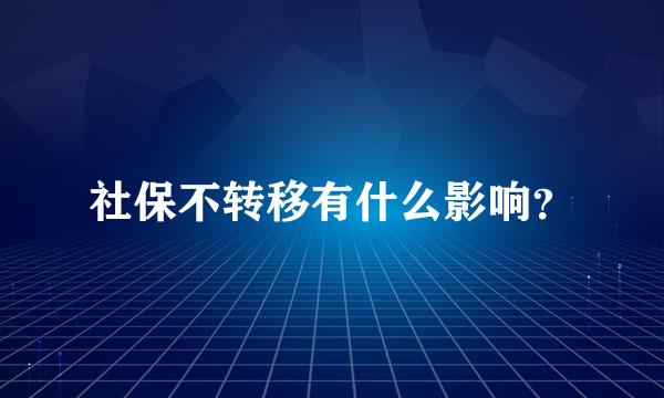 社保不转移有什么影响？