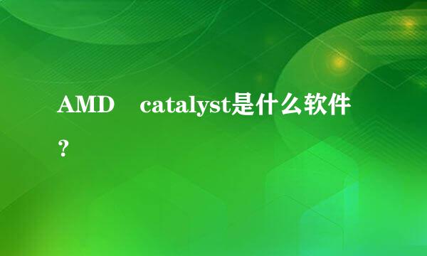 AMD catalyst是什么软件？