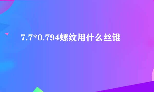 7.7*0.794螺纹用什么丝锥