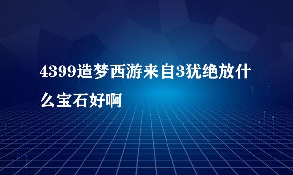 4399造梦西游来自3犹绝放什么宝石好啊