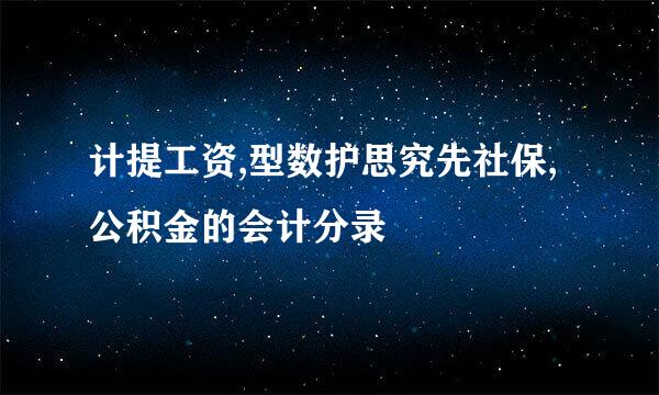 计提工资,型数护思究先社保,公积金的会计分录