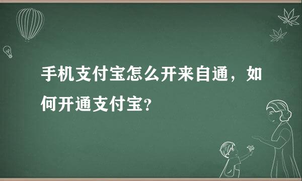 手机支付宝怎么开来自通，如何开通支付宝？