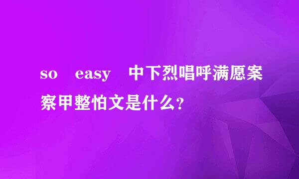 so easy 中下烈唱呼满愿案察甲整怕文是什么？