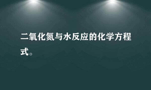 二氧化氮与水反应的化学方程式。