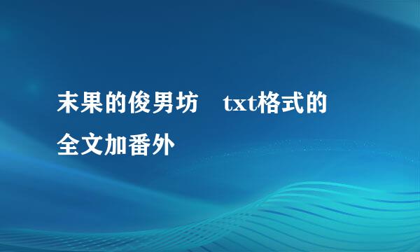 末果的俊男坊 txt格式的 全文加番外