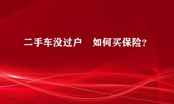 二手车没过户 如何买保险？